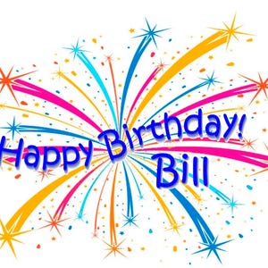 May include: A colorful birthday graphic with the words "Happy Birthday! Bill" in blue, surrounded by a burst of fireworks in shades of orange, pink, blue, and yellow against a white background.