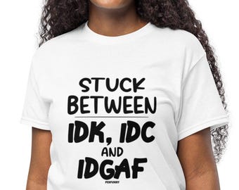 IDK IDC IDGAF Graphic Tee, Sarcastic Humor T-Shirt