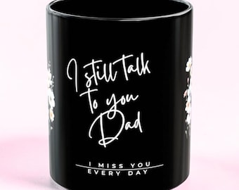 I Still Talk To You Dad Mug | I Miss You Every Day Black Coffee Mug