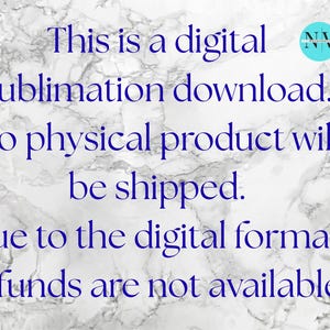May include: A digital graphic with a white and gray marble background featuring dark blue text that reads: This is a digital sublimation download. No physical product will be shipped. Due to the digital format, refunds are not available. A small circular logo is in the corner.