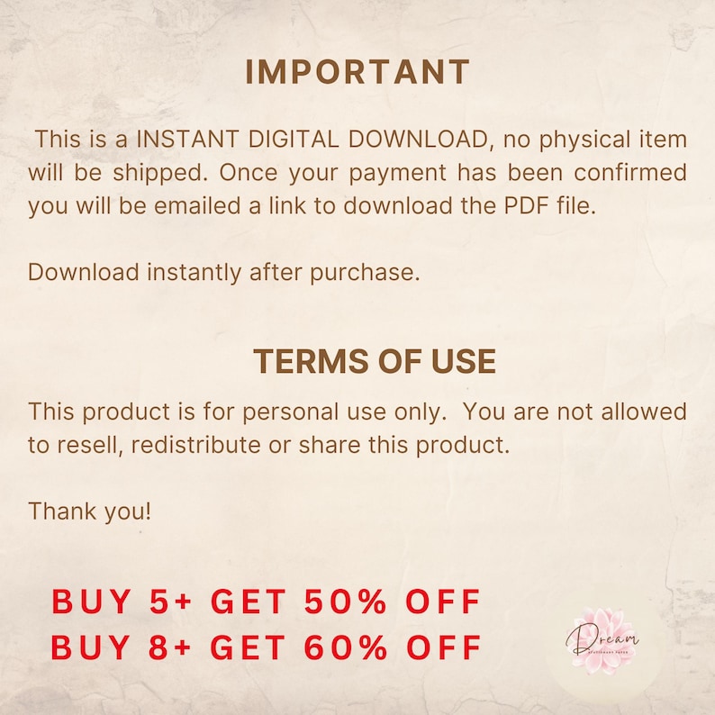 May include: A digital document with brown text on a light background. The text reads IMPORTANT, This is a INSTANT DIGITAL DOWNLOAD, no physical item will be shipped, TERMS OF USE, This product is for personal use only, BUY 5+ GET 50% OFF, BUY 8+ GET 60% OFF.