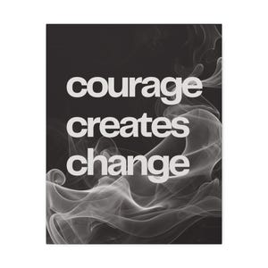 May include: A black and white art print featuring the words "courage creates change" in a bold, sans-serif font. Wispy, white smoke-like shapes swirl across the background, adding a dynamic visual element to the motivational message.