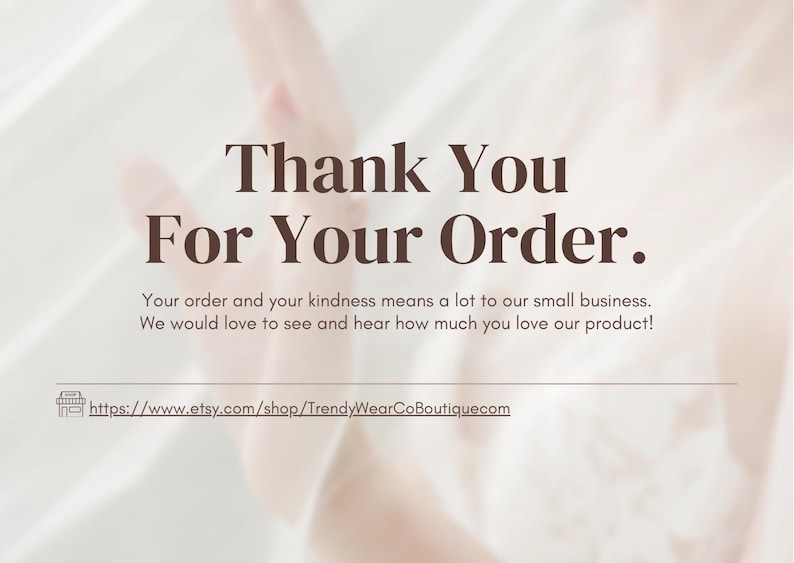 May include: A soft, blurred background with the text "Thank You For Your Order." Below, the text reads, "Your order and your kindness means a lot to our small business. We would love to see and hear how much you love our product!"