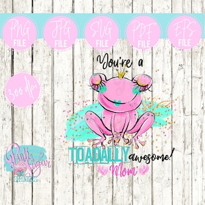 May include: A pink frog wearing a crown and eyelashes with gold glitter. The frog is sitting on a turquoise and gold background with the text "You're a ToaDALLY awesome! Mom".