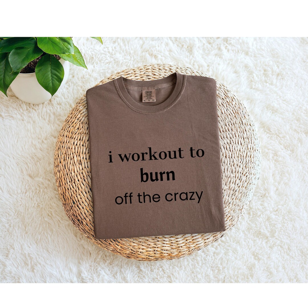 Comfort Colors I Workout to Burn off the Crazy T-shirt, Funny Workout ...