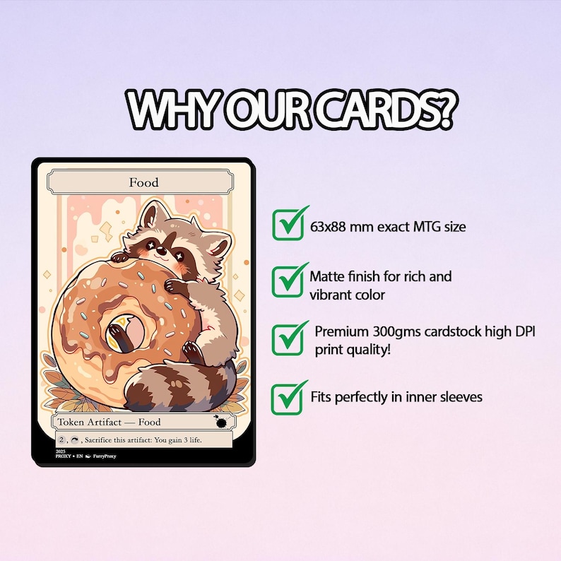 May include: A fantasy card featuring a raccoon holding a donut, labeled "Food." The card is 63x88 mm, with a matte finish and high-quality print. Text on the card reads "Token Artifact - Food" and "Sacrifice this artifact: You gain 3 life."