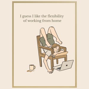 Puede incluir: Ilustración enmarcada de una persona boca abajo en una silla con un portátil y una taza de café. El texto dice: "Supongo que me gusta la flexibilidad de trabajar desde casa."