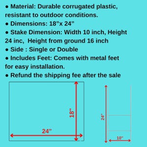 May include: Diagram of a sign made of durable corrugated plastic, resistant to outdoor conditions. Dimensions are 18" x 24". Stake dimensions are 10" wide and 24" high. Includes metal feet for easy installation. The sign can be single or double sided.