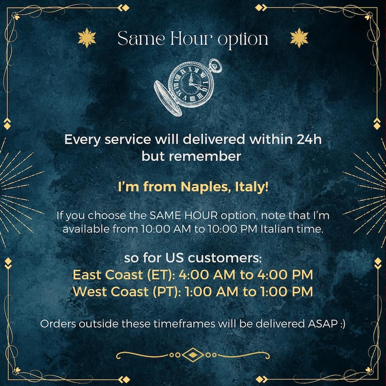 May include: A dark blue textured background with gold decorative borders and a white line drawing of a pocket watch. The text reads: Same Hour option, Every service will delivered within 24h but remember, I'm from Naples, Italy!, If you choose the SAME HOUR option, note that I'm available from 10:00 AM to 10:00 PM Italian time, so for US customers: East Coast (ET): 4:00 AM to 4:00 PM, West Coast (PT): 1:00 AM to 1:00 PM, Orders outside these timeframes will be delivered ASAP :)