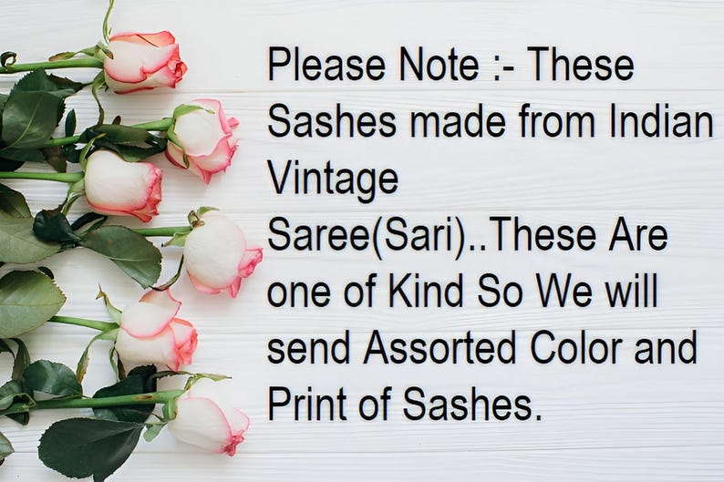 May include: Image features pink and white roses with green stems and leaves, arranged on a white wooden surface. Text reads: "Please Note: These Sashes made from Indian Vintage Saree(Sari)..." The image suggests a product made from vintage Indian sarees.