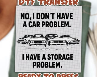 Car Guy DTF Transfer, Funny Car Shirt Design, I Don’t Have a Car Problem I Have a Storage Problem, Muscle Car Graphic, Ready To Press DTF