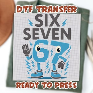 May include: A DTF transfer design featuring the words "SIX SEVEN" above the cartoon numbers "67". The numbers have eyes, arms, legs, and shoes. The words "DTF TRANSFER" and "READY TO PRESS" are also in the design.