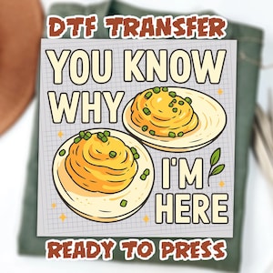 May include: DTF transfer with the text "YOU KNOW WHY I'M HERE" and "READY TO PRESS". The design features two plates of mashed potatoes with green garnish. The text is in a bold, outlined font.