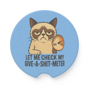 May include: A light blue car coaster featuring a grumpy cat illustration. The cat is beige and brown, holding a meter that reads "NO" and "YES". The text on the coaster reads "LET ME CHECK MY GIVE-A-SHIT-METER".
