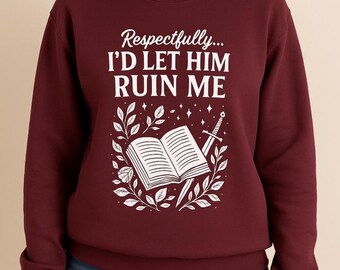 May include: Burgundy sweatshirt featuring the text "Respectfully... I'D LET HIM RUIN ME" in white. The design includes an open book, a sword, and foliage. The sweatshirt has a crew neck.