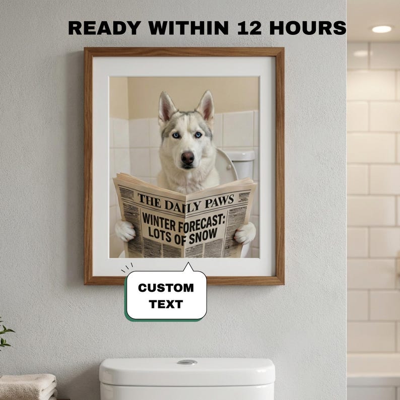 May include: A framed print featuring a Siberian Husky sitting on a toilet, reading a newspaper titled "The Daily Paws" with the headline "Winter Forecast: Lots of Snow." The print is in a wooden frame. A speech bubble reads "CUSTOM TEXT."
