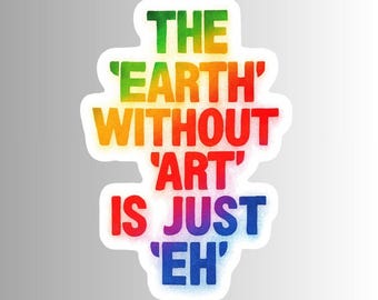 Colorful Positive Artist Sticker, "The Earth Without Art Is Just Eh"