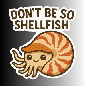 May include: A sticker featuring a cartoon nautilus with a smiling face and tentacles. The nautilus is tan and orange, with the text "DON'T BE SO SHELLFISH" above it in brown letters.