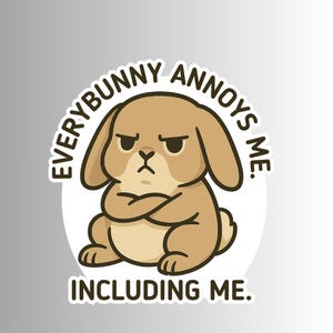 May include: A sticker featuring a grumpy cartoon bunny with crossed arms. The text around the bunny reads "EVERYBUNNY ANNOYS ME. INCLUDING ME." The bunny is light brown with a white background and a gray gradient.