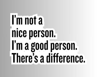 Sarcastic Funny Sticker, "I'm not a nice person. I'm a good person. There's a difference."