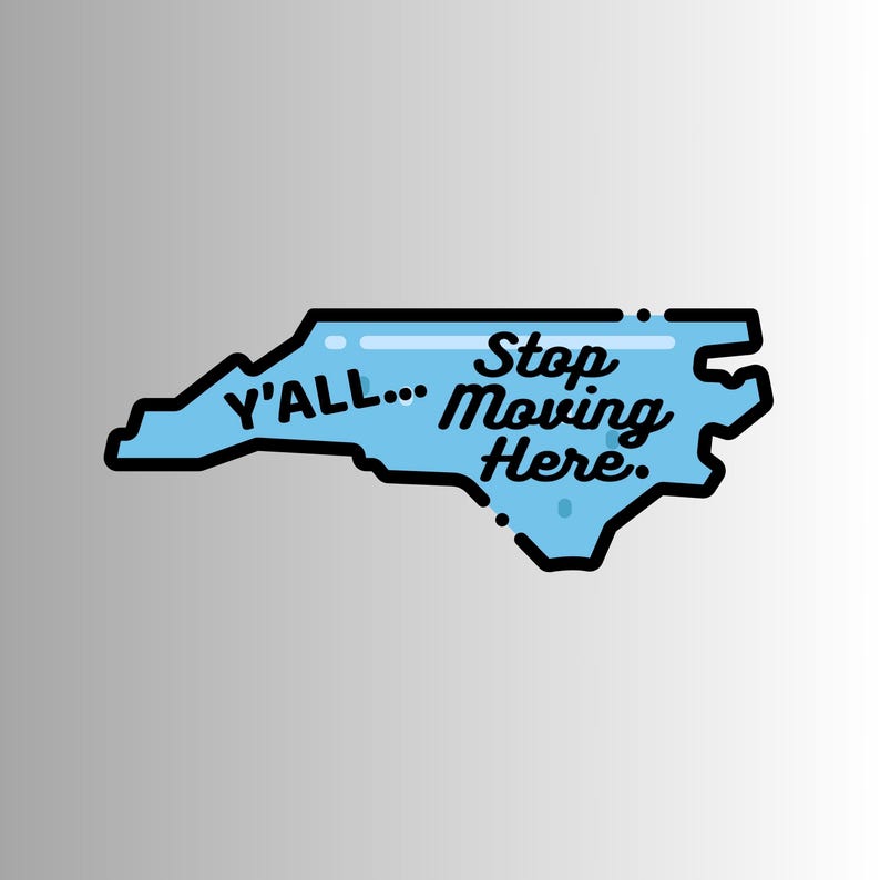 May include: A light blue graphic of the North Carolina outline with the text "Y'ALL... Stop Moving Here." in black. The design has a black outline and is set against a gradient grey background.