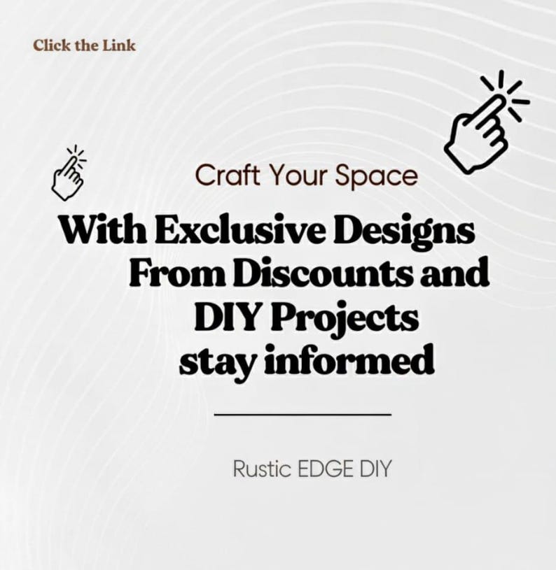May include: A white graphic advertisement featuring the text Click the Link, Craft Your Space With Exclusive Designs From Discounts and DIY Projects stay informed, and Rustic EDGE DIY, accompanied by two black hand cursor icons.