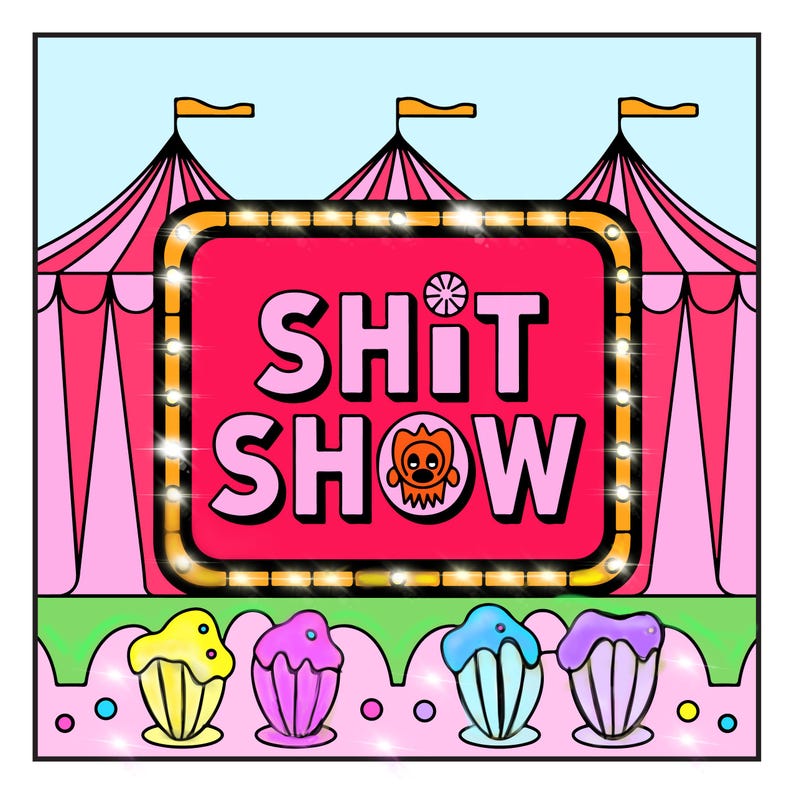 May include: A pink and white striped circus tent with a red sign that says "SHIT SHOW" in pink letters. The sign is surrounded by a gold border and has a small orange monster in the middle. There are four colorful cupcakes in the foreground.
