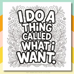 May include: Black and white printable art with the text "I DO A THING CALLED WHAT i WANT." The text is in a bold, outlined font, surrounded by floral and leaf illustrations. The bottom of the image reads "PDF DOWNLOAD, PRINT & COLOR."