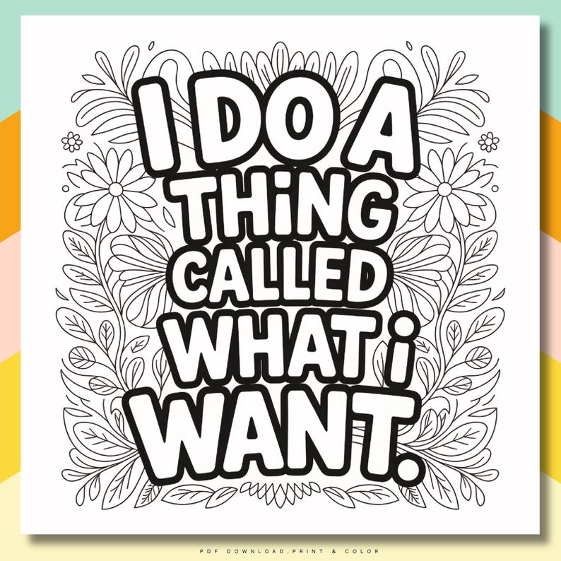 May include: Black and white printable art with the text "I DO A THING CALLED WHAT i WANT." The text is in a bold, outlined font, surrounded by floral and leaf illustrations. The bottom of the image reads "PDF DOWNLOAD, PRINT & COLOR."