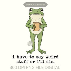 May include: A digital illustration of a green frog holding a tan mug with steam rising from it. The frog has a white belly and is standing upright. Text at the bottom reads "i have to say weird stuff or i'll die."