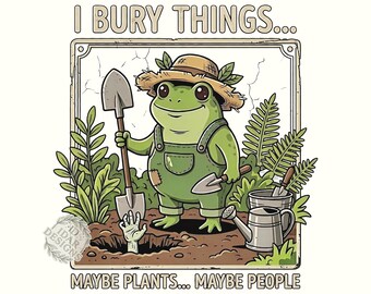 I Bury Things Maybe Plants Maybe People Funny Frog Gardening Png