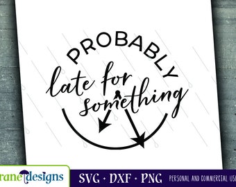 Probably Late for Something svg, Late svg, Funny, Humor, Cricut, Silhouette, Cut file, Png, Dxf, Digital File