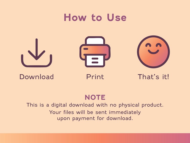 May include: An infographic with the title "How to Use" and three icons: a downward arrow, a printer, and a smiling face. Below each icon are the words "Download", "Print", and "That's it!". The text below the icons states this is a digital download.