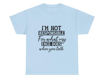 Im Not Responsible For What My Face Does When You Talk T-Shirt | Funny Sarcastic Tee