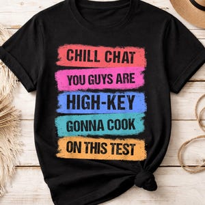 Chill Chat You Guys Are High Key Gon Cook On This Test PNG Funny School Quote Sublimation Design for Student Teacher Shirt