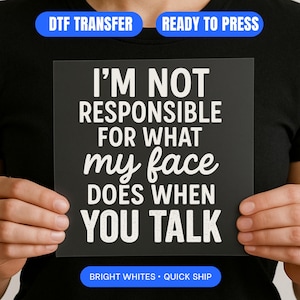 Könnte beinhalten: Ein schwarzes Quadrat mit dem Text "I'M NOT RESPONSIBLE FOR WHAT my face DOES WHEN YOU TALK" in Weiß. Die Wörter "DTF TRANSFER" und "READY TO PRESS" befinden sich in blauen Kästchen oben. Die Wörter "BRIGHT WHITES • QUICK SHIP" stehen unten.