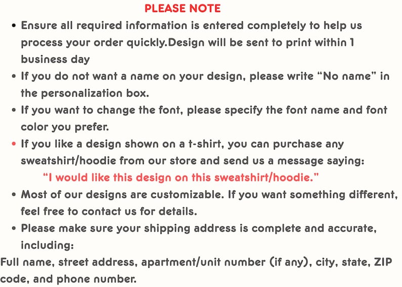 May include: Text on a cream-colored background with the heading "PLEASE NOTE." Bullet points detail order instructions, including personalization, font changes, and how to request a design on a sweatshirt or hoodie. The text also mentions shipping address requirements.