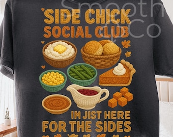 May include: Dark grey t-shirt with a graphic of Thanksgiving side dishes including mashed potatoes, rolls, green beans, and pumpkin pie. Text reads "SIDE CHICK SOCIAL CLUB" and "IM JIST HERE FOR THE SIDES".
