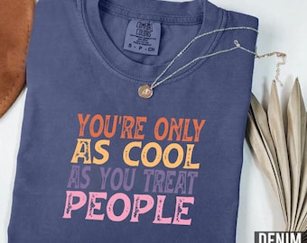 Comfort Colors® You're Only As Cool As You Treat People Shirt, Kindness Shirt, Positive Affirmation T-Shirt, Motivational Shirt,Gift for Her