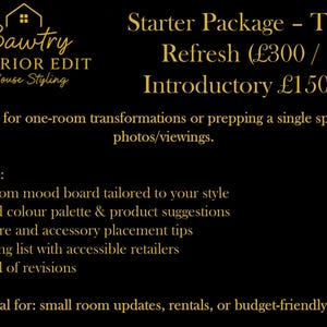 May include: Black and gold graphic with the text "Bawtry INTERIOR EDIT & House Styling" and "Starter Package - The Refresh". Includes mood board, colour palette, furniture tips, shopping list, and revisions. Ideal for small room updates.