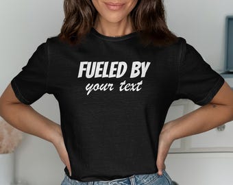 Customizable Shirt Fueled By Your Text T-Shirt, Personalized Apparel, Add Your Own Text, Custom Design, Custom Gift, Personalized T Shirt
