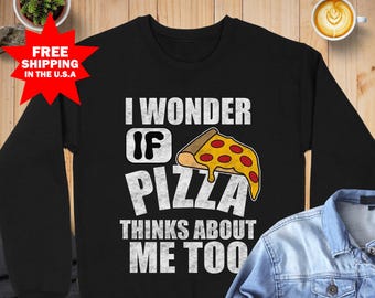Pizza Sweatshirt, Funny Foodie Shirt, I Wonder If Pizza Thinks About Me Too, Pizza Lover Sweatshirt, Pizza Lover Gift, Novelty Food Humor