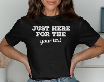Customizable Shirt Just Here For The, Personalized T-Shirt, Add Your Own Text T Shirt, Custom Wording Tee, Personalized Tee