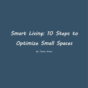 May include: A dark teal background with white text that reads "Smart Living: 10 Steps to Optimize Small Spaces" and "By Tomaz Arnus". The text is in a handwritten style font.
