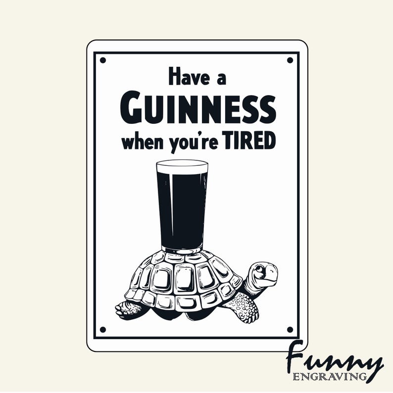 May include: A black and white sign with the text "Have a Guinness when you're TIRED". The image shows a pint of Guinness balanced on a turtle's shell. The words "Funny Engraving" are in the bottom right corner.