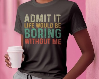 Camiseta sarcástica divertida: Admítelo, la vida sería aburrida sin mí.