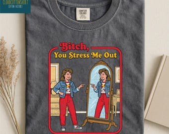 B!tch You Stress Me Out Shirt, Funny Mental Health Sweater, Sassy Sweatshirt, Sarcastic Adult Humor Tee, Comfort Colors T-Shirt