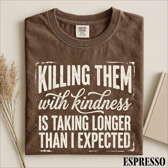 Killing Them With Kindness Shirt, Funny Sarcastic Quote Tee, Dark Humor Graphic Shirt, Comfort Colors T-Shirt Gift for Women and Moms