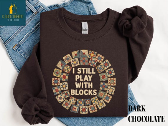 I Still Play with Blocks Sweatshirt, Quilting Humor Tee, Sewing Lover Gift, Quilt Mom Sweater, Grandma Comfort Colors T-Shirt