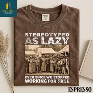 May include: Espresso-colored t-shirt with the text "STEREOTYPED AS LAZY" above a sepia-toned photo of a group of people. Below the photo, the text reads "EVER SINCE WE STOPPED WORKING FOR FREE."